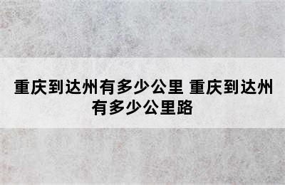 重庆到达州有多少公里 重庆到达州有多少公里路